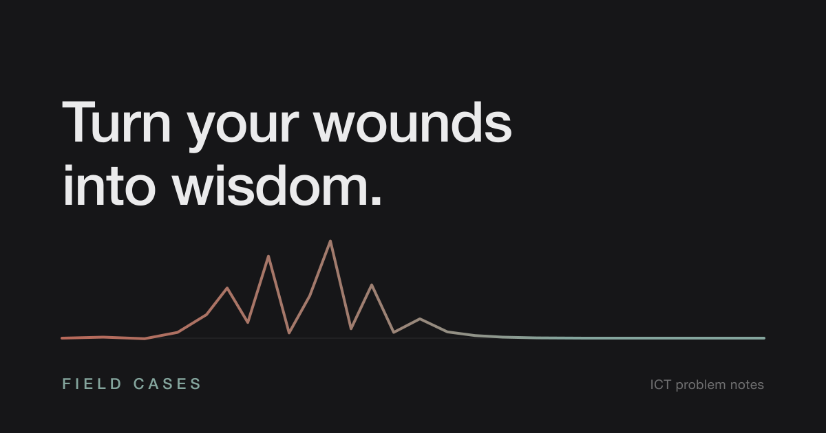 Turn your wounds into wisdom. — Field Cases, ICT problem notes